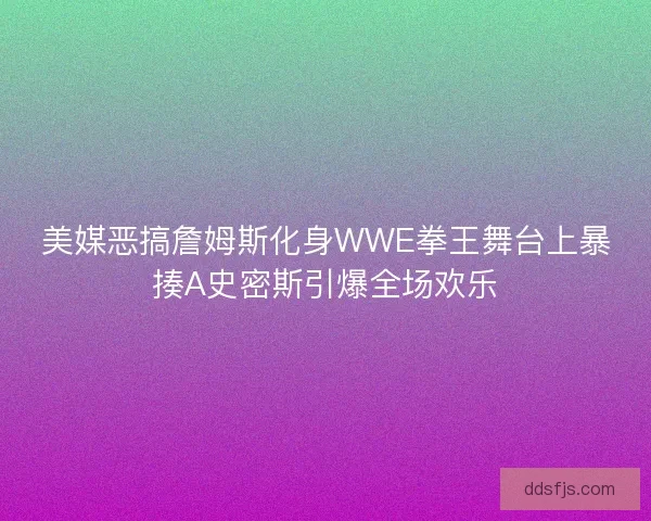 美媒恶搞詹姆斯化身WWE拳王舞台上暴揍A史密斯引爆全场欢乐 美媒恶搞詹姆斯化身WWE拳王舞台上暴揍A史密斯引爆全场欢乐