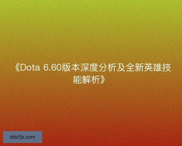 《Dota 6.60版本深度分析及全新英雄技能解析》 《Dota 6.60版本深度分析及全新英雄技能解析》