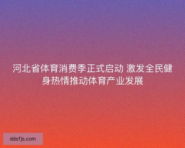 河北省体育消费季正式启动 激发全民健身热情推动体育产业发展
