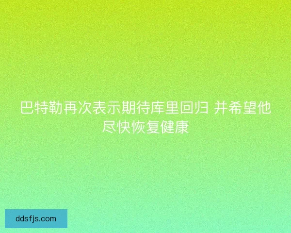 巴特勒再次表示期待库里回归 并希望他尽快恢复健康