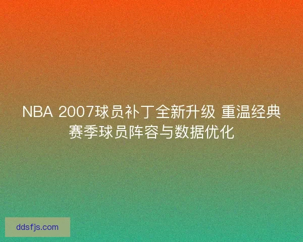 NBA 2007球员补丁全新升级 重温经典赛季球员阵容与数据优化