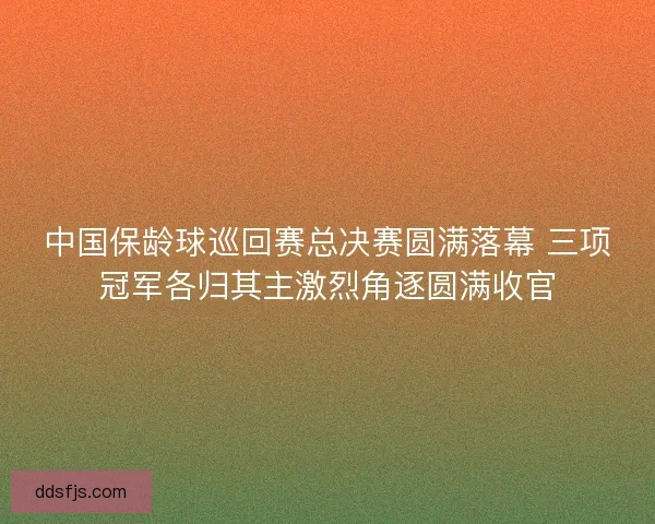 中国保龄球巡回赛总决赛圆满落幕 三项冠军各归其主激烈角逐圆满收官 中国保龄球巡回赛总决赛圆满落幕 三项冠军各归其主激烈角逐圆满收官