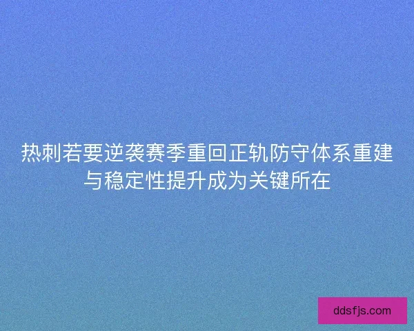 热刺若要逆袭赛季重回正轨防守体系重建与稳定性提升成为关键所在