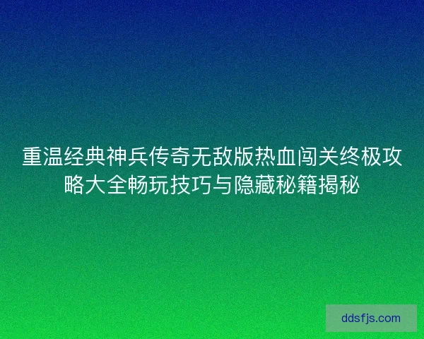 重温经典神兵传奇无敌版热血闯关终极攻略大全畅玩技巧与隐藏秘籍揭秘 重温经典神兵传奇无敌版热血闯关终极攻略大全畅玩技巧与隐藏秘籍揭秘