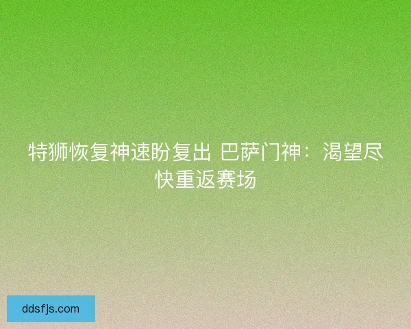 特狮恢复神速盼复出 巴萨门神：渴望尽快重返赛场